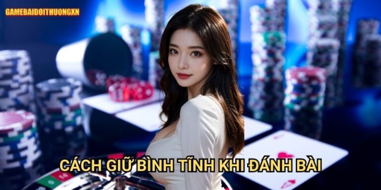 Cách Giữ Bình Tĩnh Khi Đánh Bài Game Bài Đổi Thưởng Xn: Vũ Khí Tối Thượng Của Người Thắng 3 Cách Giữ Bình Tĩnh Khi Đánh Bài Game Bài Đổi Thưởng Xn: Vũ Khí Tối Thượng Của Người Thắng